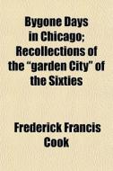 Bygone Days In Chicago; Recollections Of di Frederick Francis Cook edito da General Books
