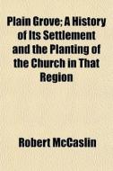 Plain Grove; A History Of Its Settlement di Robert Mccaslin edito da General Books