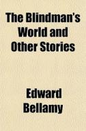 The Blindman's World And Other Stories di Edward Bellamy edito da General Books