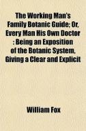The Working Man's Family Botanic Guide; di William Fox edito da General Books