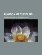 Kingdom Of The Blind di E. Phillips Oppenheim edito da Rarebooksclub.com