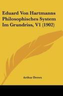 Eduard Von Hartmanns Philosophisches System Im Grundriss, V1 (1902) di Arthur Drews edito da Kessinger Publishing
