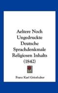 Aeltere Noch Ungedruckte Deutsche Sprachdenkmale Religiosen Inhalts (1842) di Franz Karl Grieshaber edito da Kessinger Publishing