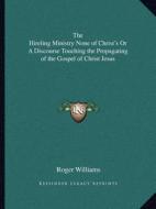 The Hireling Ministry None of Christ's or a Discourse Touching the Propagating of the Gospel of Christ Jesus di Roger Williams edito da Kessinger Publishing