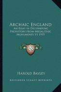 Archaic England: An Essay in Deciphering Prehistory from Megalithic Monuments V1 1919 di Harold Bayley edito da Kessinger Publishing