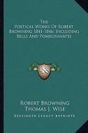 The Poetical Works of Robert Browning 1841-1846; Including Bells and Pomegranates di Robert Browning edito da Kessinger Publishing
