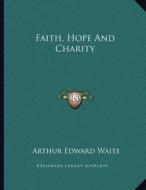 Faith, Hope and Charity di Arthur Edward Waite edito da Kessinger Publishing
