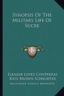 Synopsis of the Military Life of Sucre di Eleazar Lopez Contreras edito da Kessinger Publishing