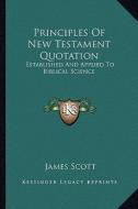 Principles of New Testament Quotation: Established and Applied to Biblical Science di James Scott edito da Kessinger Publishing