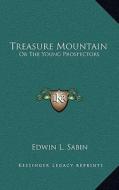Treasure Mountain: Or the Young Prospectors di Edwin L. Sabin edito da Kessinger Publishing