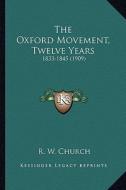 The Oxford Movement, Twelve Years: 1833-1845 (1909) di Richard William Church edito da Kessinger Publishing
