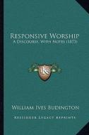 Responsive Worship: A Discourse, with Notes (1873) di William Ives Budington edito da Kessinger Publishing