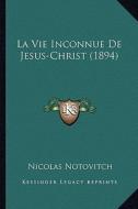 La Vie Inconnue de Jesus-Christ (1894) di Nicolas Notovitch edito da Kessinger Publishing