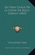 Du Vray Usage de La Croix de Jesus-Christ (1865) di Guillaume Farel edito da Kessinger Publishing