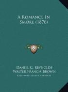 A Romance in Smoke (1876) a Romance in Smoke (1876) di Daniel C. Reynolds edito da Kessinger Publishing