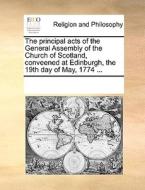 The Principal Acts Of The General Assembly Of The Church Of Scotland, Conveened At Edinburgh, The 19th Day Of May, 1774 di Multiple Contributors edito da Gale Ecco, Print Editions