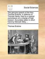The Genuine Speech Of The Hon. Thomas Erskine, In Defence Of Thomas Hardy, Tried By A Special Commission On A Charge Of High Treason. Accurately Taken di Thomas Erskine edito da Gale Ecco, Print Editions