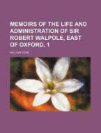 Memoirs of the Life and Administration of Sir Robert Walpole, East of Oxford, 1 di William Coxe edito da Rarebooksclub.com