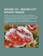 Wizard 101 - Wizard City Bought Wands: Wizard City Bought Any Level Wands, Wizard City Bought Any School Wands, Wizard City Bought Level 15+ Wands, Ca di Source Wikia edito da Books Llc, Wiki Series