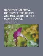 Suggestions for a History of the Origin and Migrations of the Maori People di Francis Dart Fenton edito da Rarebooksclub.com