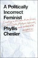 A Politically Incorrect Feminist: Creating a Movement with Bitches, Lunatics, Dykes, Prodigies, Warriors, and Wonder Wom di Phyllis Chesler edito da ST MARTINS PR