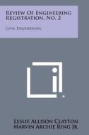Review of Engineering Registration, No. 2: Civil Engineering di Leslie Allison Clayton, Marvin Archie Ring Jr edito da Literary Licensing, LLC