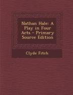 Nathan Hale: A Play in Four Acts di Clyde Fitch edito da Nabu Press