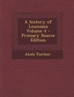 History of Louisiana Volume 4 di Alcee Fortier edito da Nabu Press