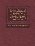Centenary History of the South Place Society Based on Four Discourses Given in the Chapel in May and June, 1893 di Moncure Daniel Conway edito da Nabu Press