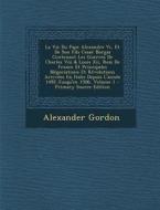 La  Vie Du Pape Alexandre VI, Et de Son Fils Cesar Borgia Contenant Les Guerres de Charles VIII & Louis XII, Rois de France Et Principales Negociation di Alexander Gordon edito da Nabu Press