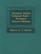 Tanzania Under Colonial Rule di Martin H. y. Kaniki edito da Nabu Press