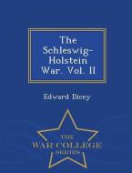 The Schleswig-Holstein War. Vol. II - War College Series di Edward Dicey edito da WAR COLLEGE SERIES