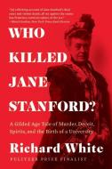 Who Killed Jane Stanford?: A Gilded Age Tale of Murder, Deceit, Spirits and the Birth of a University di Richard White edito da W W NORTON & CO
