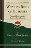 What To Read On Business di Business Book Bureau edito da Forgotten Books