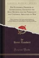 Pax Economica Freedom Of International Exchange The Sole Method For The Permanent And Universal Abolition Of War di Henri Lambert edito da Forgotten Books