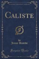 Caliste (classic Reprint) di Jenny Bastide edito da Forgotten Books