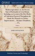 Modern Agriculture; Or, The Present State Of Husbandry In Great Britain. Including, An Account Of The Best Modes Of Cultivation Practised Throughout T di James Donaldson edito da Gale Ecco, Print Editions