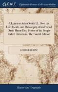 A Letter To Adam Smith Ll.d On The Life, Death, And Philosophy Of His Friend David Hume Esq. By One Of The People Called Christians. The Fourth Editio di George Horne edito da Gale Ecco, Print Editions