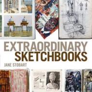 Extraordinary Sketchbooks di Jane Stobart edito da Bloomsbury Publishing Plc