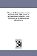 In Convention to Revise the Constitution, 1850. Articles of the Constitution, as Referred to the Committee on Arrangemen di Michigan Constitutional Convention edito da UNIV OF MICHIGAN PR
