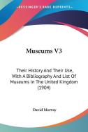 Museums V3: Their History and Their Use, with a Bibliography and List of Museums in the United Kingdom (1904) di David Murray edito da Kessinger Publishing