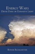 Energy Wars: Dense Dark or Expansive Light di Bonnie Baumgartner edito da Booksurge Publishing