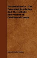 The Renaissance - The Protestant Revolution and the Catholic Reformation in Continental Europe di Edward Maslin Hulme edito da READ BOOKS