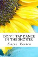 Don't Tap Dance in the Shower di Karin Wooten edito da Createspace