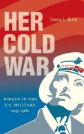 Her Cold War di Tanya L. Roth edito da The University Of North Carolina Press