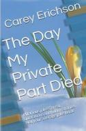 The Day My Private Part Died di Carey Erichson edito da Createspace