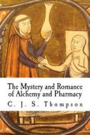 The Mystery and Romance of Alchemy and Pharmacy di C. J. S. Thompson edito da Createspace