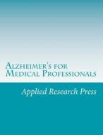 Alzheimer's for Medical Professionals di Applied Research Press edito da Createspace