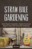 Straw Bale Gardening: Grow Organic Vegetables, Organic Fruits and Organic Herbs with Straw Bale Gardening di Joy Louis edito da Createspace