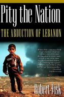 Pity the Nation: The Abduction of Lebanon di Robert Fisk edito da NATION BOOKS